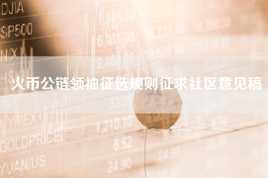 火币公链领袖征选规则征求社区意见稿