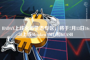 HADAX上线火币生态专区，将于7月13日16:30上线Mytoken (MT)和KCASH 火币公告