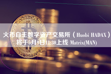 火币自主数字资产交易所（Huobi HADAX）将于5月9日11:30上线 Matrix(MAN)