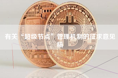 有关“超级节点”管理机制的征求意见稿