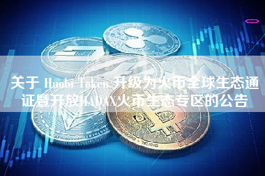 关于 Huobi Token 升级为火币全球生态通证暨开放HADAX火币生态专区的公告