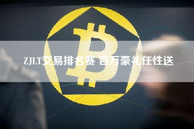ZJLT交易排名赛 百万豪礼任性送