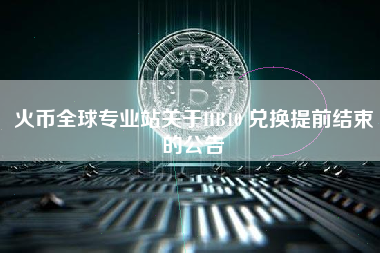 火币全球专业站关于HB10 兑换提前结束的公告