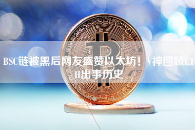 BSC链被黑后网友盛赞以太坊！V神回顾ETH出事历史