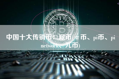 中国十大传销币：派币(π币、pi币、pi network、兀币)