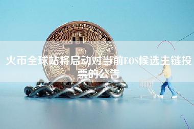 火币全球站将启动对当前EOS候选主链投票的公告