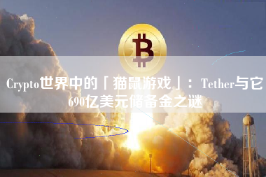 Crypto世界中的「猫鼠游戏」：Tether与它690亿美元储备金之谜