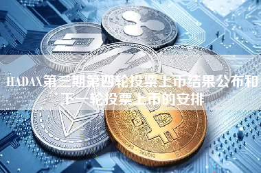 HADAX第三期第四轮投票上币结果公布和下一轮投票上币的安排