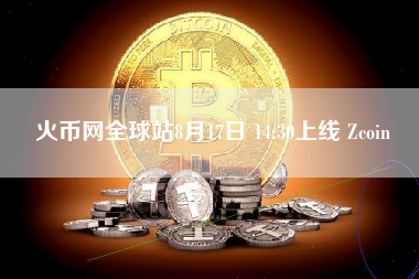 火币网全球站8月17日 14:30上线 Zcoin 火币公告