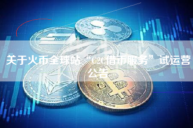 关于火币全球站“C2C借币服务”试运营公告