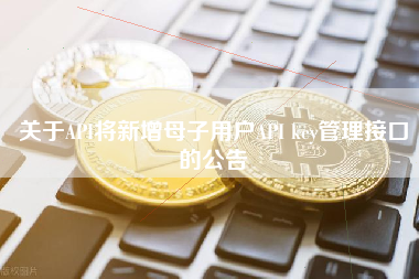 关于API将新增母子用户API key管理接口的公告