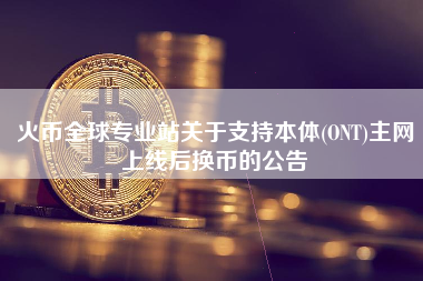 火币全球专业站关于支持本体(ONT)主网上线后换币的公告