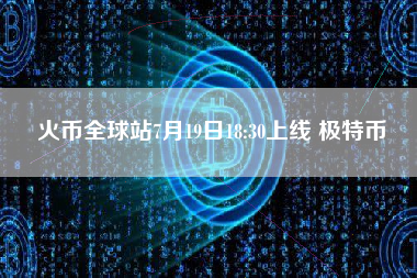 火币全球站7月19日18:30上线 极特币