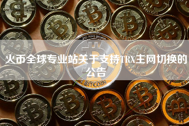 火币全球专业站关于支持TRX主网切换的公告
