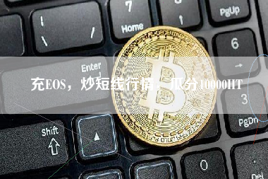 充EOS，炒短线行情，瓜分10000HT