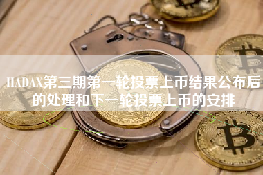 HADAX第三期第一轮投票上币结果公布后的处理和下一轮投票上币的安排