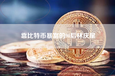 靠比特币暴富的90后林庆星