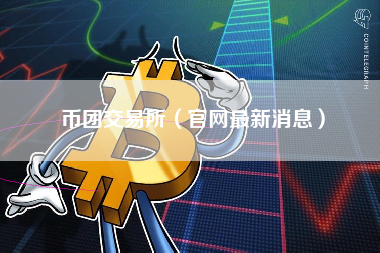 币团交易所（官网最新消息）