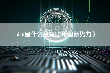 defi是什么意思（币圈新势力）