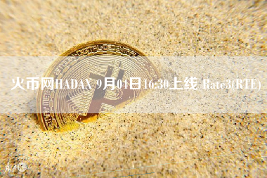 火币网HADAX 9月04日16:30上线 Rate3(RTE) 火币公告