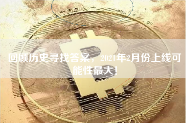 回顾历史寻找答案，2021年2月份上线可能性最大！