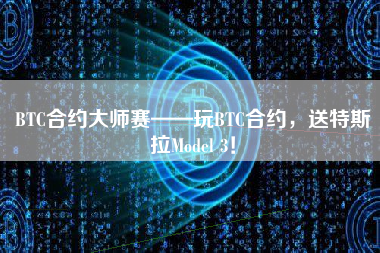 BTC合约大师赛——玩BTC合约，送特斯拉Model 3！