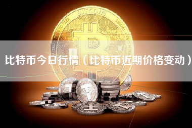 比特币今日行情（比特币近期价格变动）