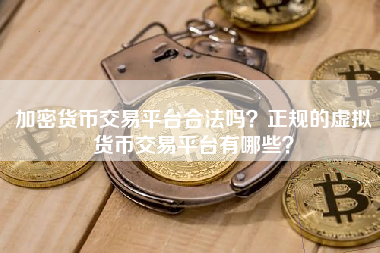 加密货币交易平台合法吗？正规的虚拟货币交易平台有哪些？