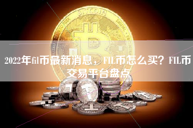 2022年fil币最新消息，FIL币怎么买？FIL币交易平台盘点