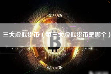 三大虚拟货币（第三大虚拟货币是哪个）