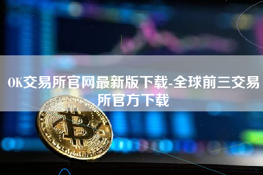 OK交易所官网最新版下载-全球前三交易所官方下载