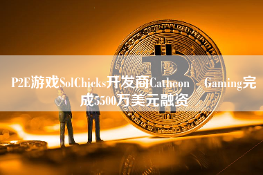 P2E游戏SolChicks开发商Catheon Gaming完成5500万美元融资