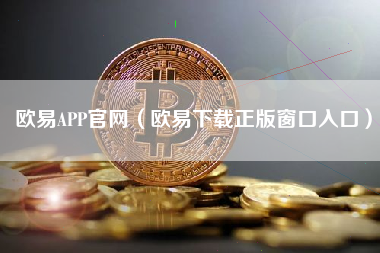 欧易APP官网（欧易下载正版窗口入口）