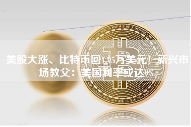 美股大涨、比特币回1.95万美元！新兴市场教父：美国利率或达9%