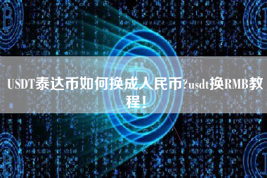 USDT泰达币如何换成人民币?usdt换RMB教程！