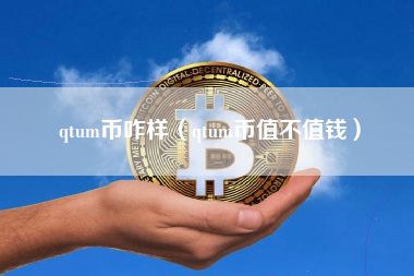 qtum币咋样（qtum币值不值钱）