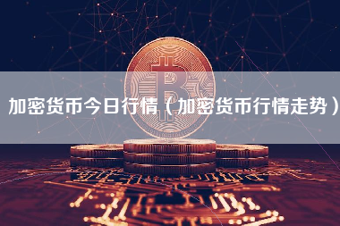 加密货币今日行情（加密货币行情走势）