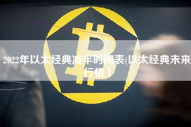 2022年以太经典减半时间表(以太经典未来行情）