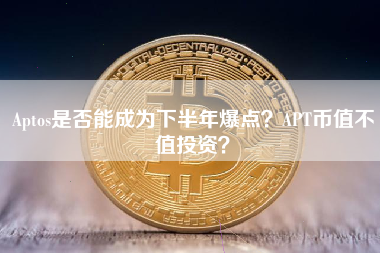 Aptos是否能成为下半年爆点？APT币值不值投资？