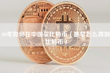 09年如何在中国买比特币（最早怎么得到比特币）
