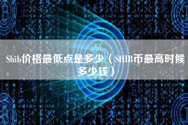 Shib价格最低点是多少（SHIB币最高时候多少钱）