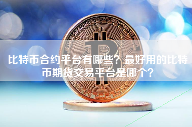 比特币合约平台有哪些？最好用的比特币期货交易平台是哪个？