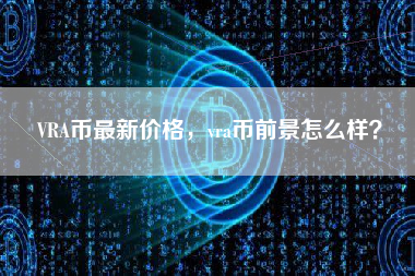 VRA币最新价格，vra币前景怎么样？