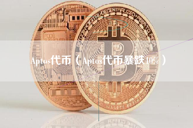 Aptos代币（Aptos代币暴跌40%）
