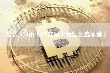 怎么买fil币（FIL交易平台怎么选靠谱）
