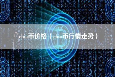 chia币价格（chia币行情走势） 火币公告