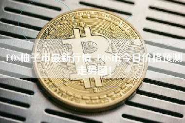 EOS柚子币最新行情_EOS币今日价格预测走势图！