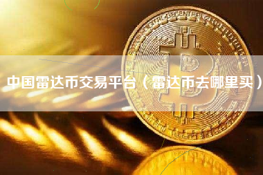 中国雷达币交易平台（雷达币去哪里买）