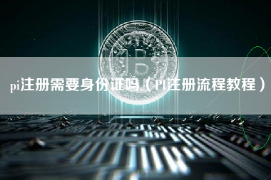 pi注册需要身份证吗（PI注册流程教程）