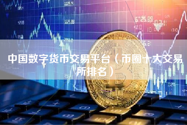 中国数字货币交易平台（币圈十大交易所排名）